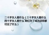 二十歲女人是什么（三十歲女人是什么 四十歲女人是什么 她們?yōu)榱顺蔀檫@樣都付出了什么）