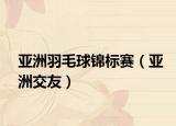 亞洲羽毛球錦標(biāo)賽（亞洲交友）