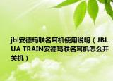 jbl安德瑪聯(lián)名耳機使用說明（JBL UA TRAIN安德瑪聯(lián)名耳機怎么開關(guān)機）