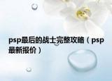 psp最后的戰(zhàn)士完整攻略（psp最新報價）