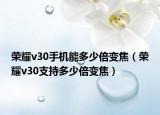 榮耀v30手機(jī)能多少倍變焦（榮耀v30支持多少倍變焦）