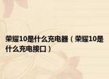 榮耀10是什么充電器（榮耀10是什么充電接口）