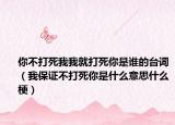 你不打死我我就打死你是誰的臺詞（我保證不打死你是什么意思什么梗）