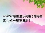 nba2kol背景音樂列表（如何修改nba2kol背景音樂）