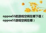 oppoa55的游戲空間在哪下載（oppoa55游戲空間在哪）