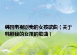 韓國電視劇我的女孩歌曲（關(guān)于韓劇我的女孩的歌曲）