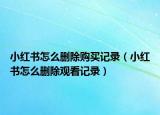小紅書(shū)怎么刪除購(gòu)買(mǎi)記錄（小紅書(shū)怎么刪除觀看記錄）