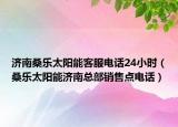 濟(jì)南桑樂太陽能客服電話24小時(shí)（桑樂太陽能濟(jì)南總部銷售點(diǎn)電話）