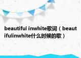 beautiful inwhite歌詞（beautifulinwhite什么時候的歌）