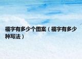 福字有多少個圖案（福字有多少種寫法）