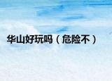 華山好玩嗎（危險不）