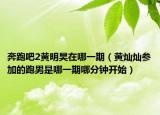 奔跑吧2黃明昊在哪一期（黃燦燦參加的跑男是哪一期哪分鐘開始）