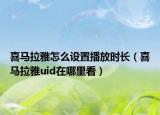 喜馬拉雅怎么設(shè)置播放時(shí)長(zhǎng)（喜馬拉雅uid在哪里看）