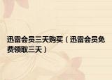 迅雷會(huì)員三天購(gòu)買（迅雷會(huì)員免費(fèi)領(lǐng)取三天）