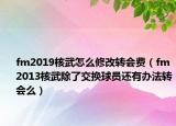 fm2019核武怎么修改轉會費（fm2013核武除了交換球員還有辦法轉會么）