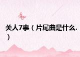 關(guān)人7事（片尾曲是什么.）
