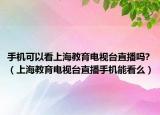 手機(jī)可以看上海教育電視臺(tái)直播嗎?（上海教育電視臺(tái)直播手機(jī)能看么）