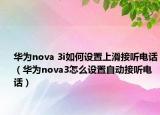華為nova 3i如何設(shè)置上滑接聽電話（華為nova3怎么設(shè)置自動(dòng)接聽電話）