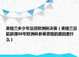 英格蘭多少年沒進(jìn)歐洲杯決賽（英格蘭沒能獲得08年歐洲杯參賽資格的原因是什么）