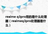 realme q3pro用的是什么處理器（realmeq3pro處理器是什么）