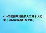 cba常規(guī)賽單場最多入三分個人紀(jì)錄（CBA常規(guī)賽打多少場）