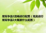 星際爭霸2流暢運(yùn)行配置（完美運(yùn)行星際爭霸2大概要什么配置）