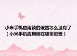 小米手機(jī)應(yīng)用鎖的設(shè)置怎么沒有了（小米手機(jī)應(yīng)用鎖在哪里設(shè)置）
