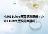 小米11ultra是雙揚聲器嘛（小米11ultra是雙揚聲器嗎）