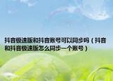 抖音極速版和抖音賬號可以同步嗎（抖音和抖音極速版怎么同步一個賬號）