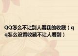 QQ怎么不讓別人看我的收藏（qq怎么設(shè)置收藏不讓人看到）