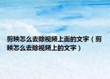 剪映怎么去除視頻上面的文字（剪映怎么去除視頻上的文字）
