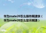華為mate20怎么操作網(wǎng)速快（華為mate20怎么顯示網(wǎng)速）
