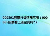 000591股票行情還漲不漲（000885股票有上漲空間嗎?）