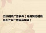 去除視頻廣告軟件（免費(fèi)網(wǎng)絡(luò)視頻電影去除廣告屏蔽神器）