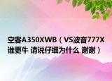 空客A350XWB（VS波音777X誰(shuí)更牛 請(qǐng)說(shuō)仔細(xì)為什么 謝謝）