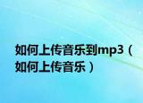 如何上傳音樂到mp3（如何上傳音樂）