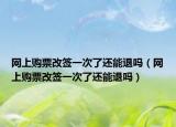 網(wǎng)上購票改簽一次了還能退嗎（網(wǎng)上購票改簽一次了還能退嗎）