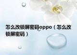 怎么改鎖屏密碼oppo（怎么改鎖屏密碼）
