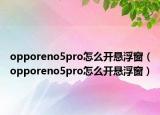 opporeno5pro怎么開懸浮窗（opporeno5pro怎么開懸浮窗）