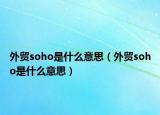 外貿(mào)soho是什么意思（外貿(mào)soho是什么意思）