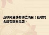 互聯(lián)網(wǎng)金融有哪些項目（互聯(lián)網(wǎng)金融有哪些品牌）