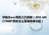 華強北anc耳機(jī)三代拆解（ATH ANC700BT耳機(jī)怎么使用降噪功能）