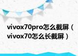 vivox70pro怎么截屏（vivox70怎么長(zhǎng)截屏）