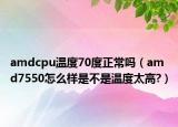 amdcpu溫度70度正常嗎（amd7550怎么樣是不是溫度太高?）