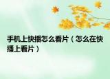 手機(jī)上快播怎么看片（怎么在快播上看片）