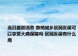 當日最新消息 繳納城鄉(xiāng)居民醫(yī)?？梢韵硎艽蟛”Ｕ蠁?居民醫(yī)保有什么用