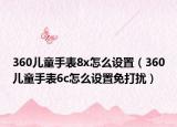 360兒童手表8x怎么設(shè)置（360兒童手表6c怎么設(shè)置免打擾）