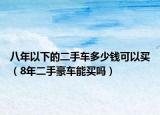 八年以下的二手車多少錢可以買（8年二手豪車能買嗎）