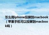 怎么用iphone投屏到macbook（蘋果手機可以投屏到macbook嗎）