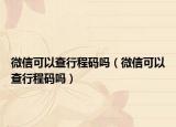 微信可以查行程碼嗎（微信可以查行程碼嗎）
